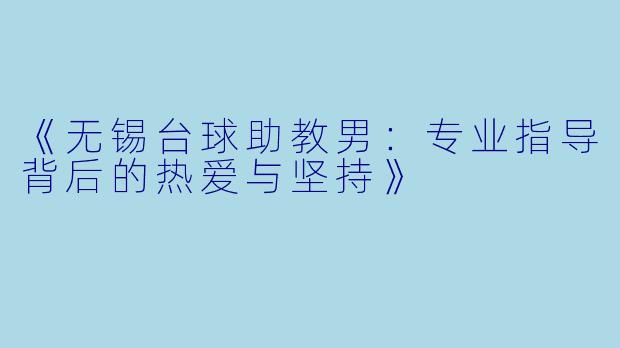 《无锡台球助教男:专业指导背后的热爱与坚持》