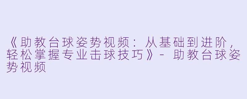 《助教台球姿势视频:从基础到进阶,轻松掌握专业击球技巧》-助教台球姿势视频