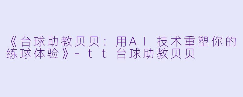 《台球助教贝贝:用AI技术重塑你的练球体验》-tt台球助教贝贝
