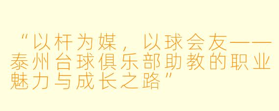 “以杆为媒,以球会友——泰州台球俱乐部助教的职业魅力与成长之路”