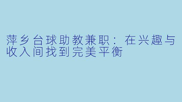 萍乡台球助教兼职:在兴趣与收入间找到完美平衡