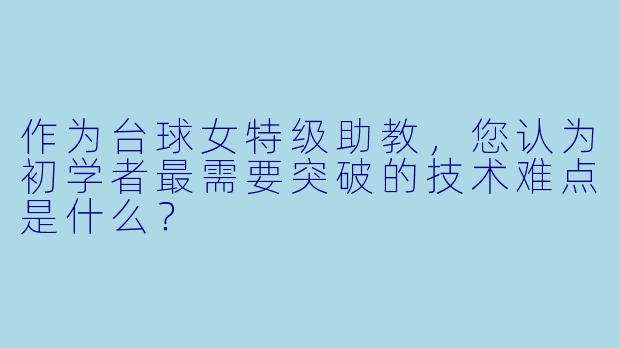 作为台球女特级助教,您认为初学者最需要突破的技术难点是什么?