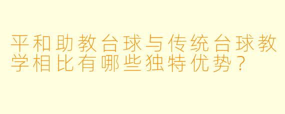 平和助教台球与传统台球教学相比有哪些独特优势？