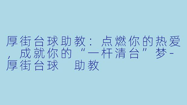 厚街台球助教:点燃你的热爱,成就你的“一杆清台”梦-厚街台球 助教