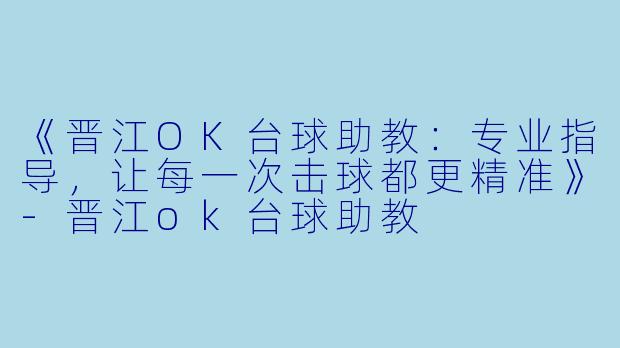 《晋江OK台球助教：专业指导，让每一次击球都更精准》