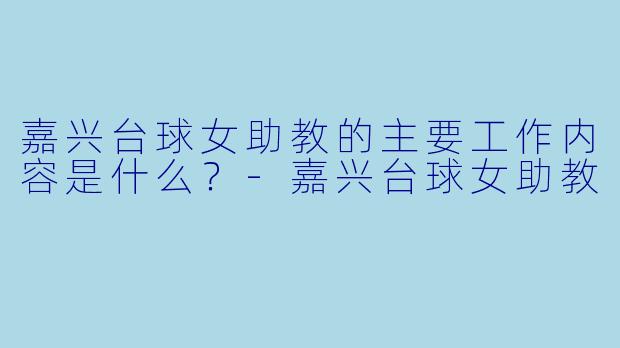 嘉兴台球女助教的主要工作内容是什么？-嘉兴台球女助教
