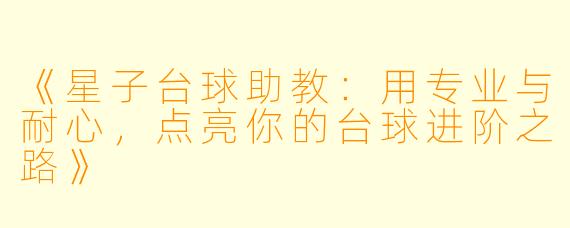 《星子台球助教:用专业与耐心,点亮你的台球进阶之路》