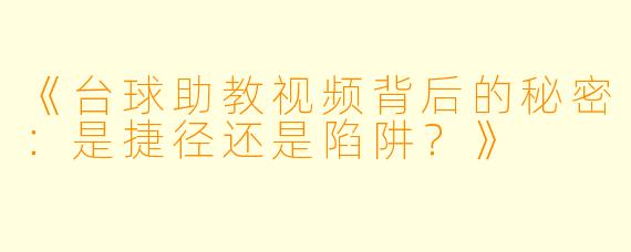 《台球助教视频背后的秘密:是捷径还是陷阱?》