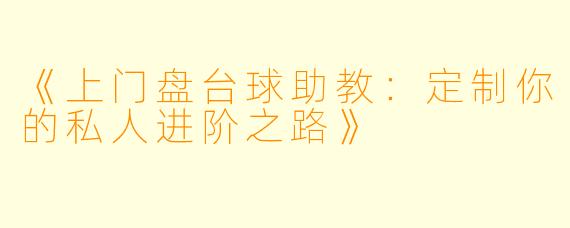 《上门盘台球助教:定制你的私人进阶之路》