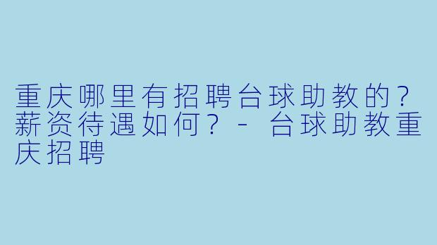 重庆哪里有招聘台球助教的?薪资待遇如何?-台球助教重庆招聘