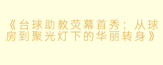 《台球助教荧幕首秀:从球房到聚光灯下的华丽转身》