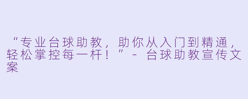 “专业台球助教,助你从入门到精通,轻松掌控每一杆!”-台球助教宣传文案
