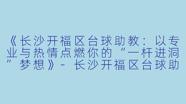 《长沙开福区台球助教:以专业与热情点燃你的“一杆进洞”梦想》-长沙开福区台球助教
