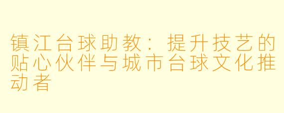 镇江台球助教:提升技艺的贴心伙伴与城市台球文化推动者