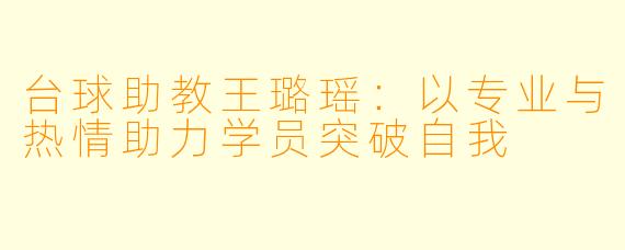 台球助教王璐瑶:以专业与热情助力学员突破自我