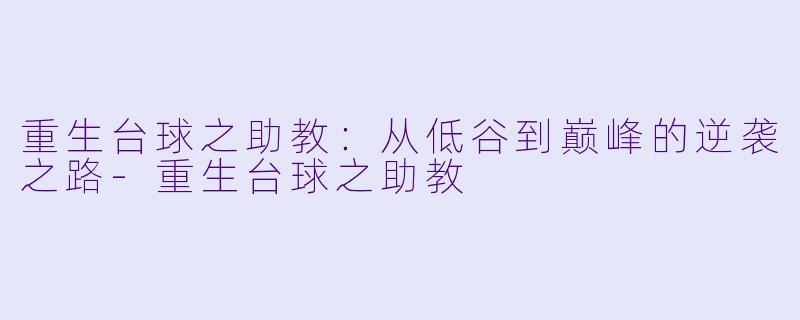 重生台球之助教:从低谷到巅峰的逆袭之路-重生台球之助教