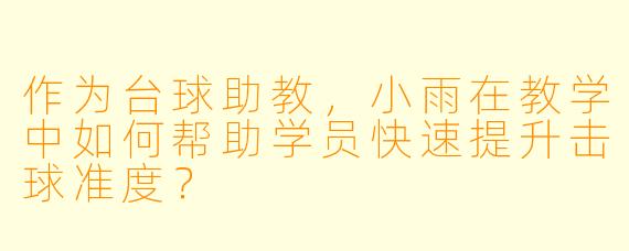 作为台球助教,小雨在教学中如何帮助学员快速提升击球准度?