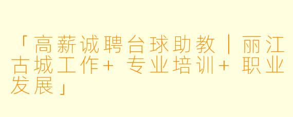 「高薪诚聘台球助教｜丽江古城工作+专业培训+职业发展」