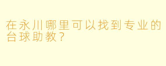在永川哪里可以找到专业的台球助教？