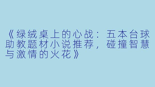 《绿绒桌上的心战:五本台球助教题材小说推荐,碰撞智慧与激情的火花》