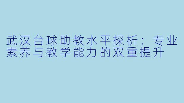 武汉台球助教水平探析:专业素养与教学能力的双重提升