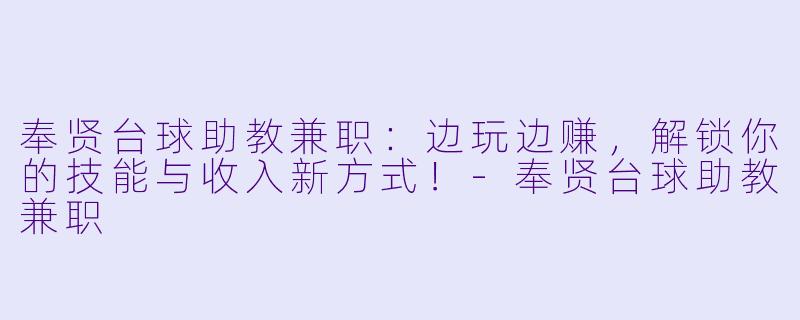 奉贤台球助教兼职：边玩边赚，解锁你的技能与收入新方式！-奉贤台球助教兼职