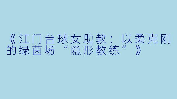 《江门台球女助教：以柔克刚的绿茵场“隐形教练”》