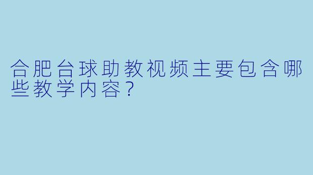 合肥台球助教视频主要包含哪些教学内容?
