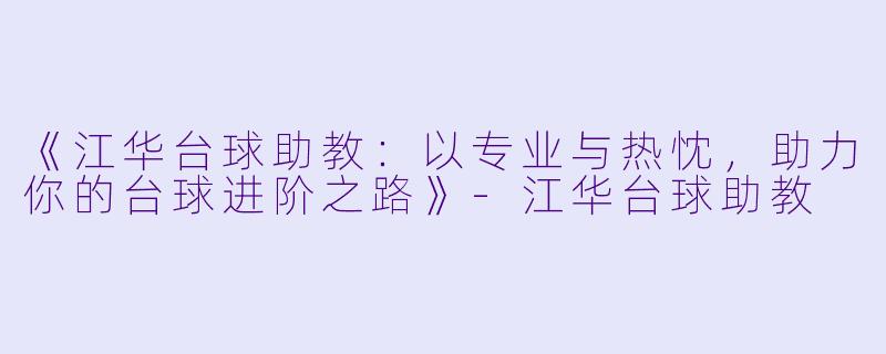 《江华台球助教:以专业与热忱,助力你的台球进阶之路》-江华台球助教
