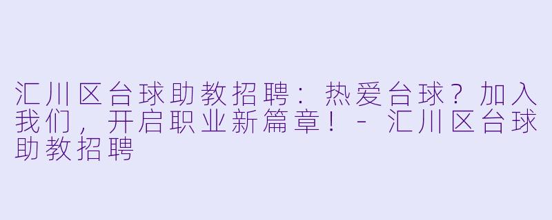 汇川区台球助教招聘:热爱台球?加入我们,开启职业新篇章!-汇川区台球助教招聘