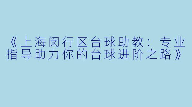 《上海闵行区台球助教:专业指导助力你的台球进阶之路》