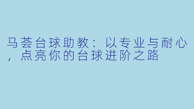 马荟台球助教:以专业与耐心,点亮你的台球进阶之路