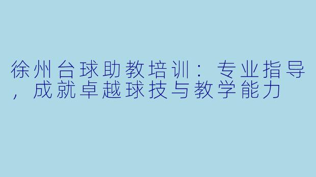 徐州台球助教培训:专业指导,成就卓越球技与教学能力