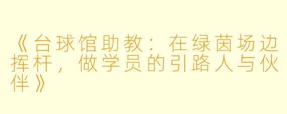 《台球馆助教:在绿茵场边挥杆,做学员的引路人与伙伴》