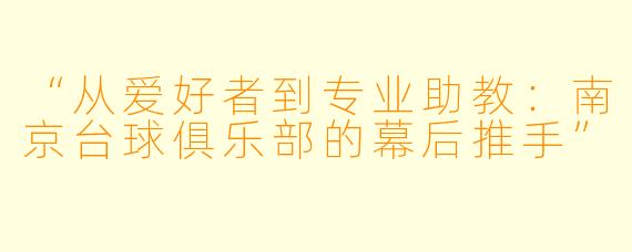“从爱好者到专业助教:南京台球俱乐部的幕后推手”