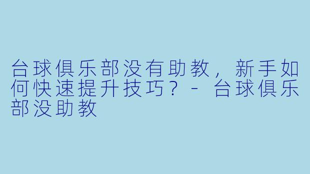 台球俱乐部没有助教，新手如何快速提升技巧？-台球俱乐部没助教