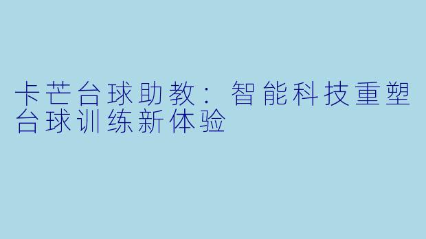 卡芒台球助教:智能科技重塑台球训练新体验