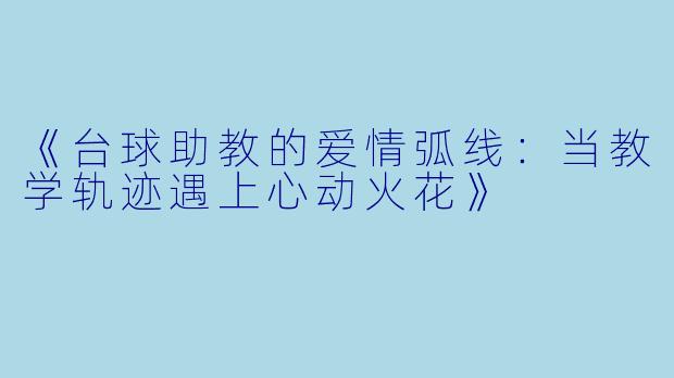 《台球助教的爱情弧线:当教学轨迹遇上心动火花》