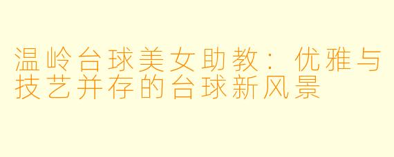 温岭台球美女助教:优雅与技艺并存的台球新风景