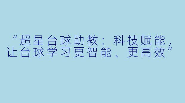 “超星台球助教:科技赋能,让台球学习更智能、更高效”