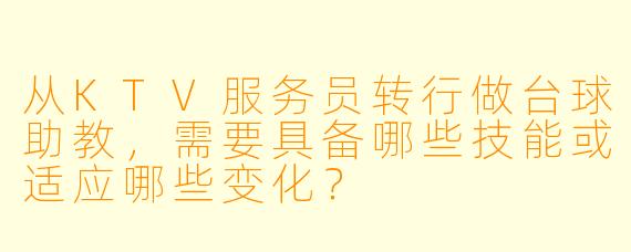 从KTV服务员转行做台球助教,需要具备哪些技能或适应哪些变化?