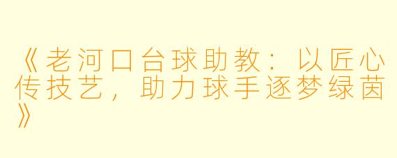 《老河口台球助教:以匠心传技艺,助力球手逐梦绿茵》