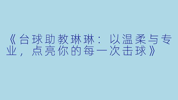 《台球助教琳琳:以温柔与专业,点亮你的每一次击球》