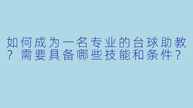 如何成为一名专业的台球助教？需要具备哪些技能和条件？