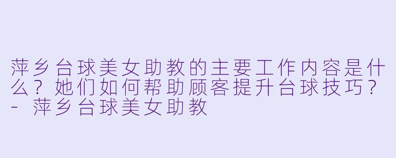 萍乡台球美女助教的主要工作内容是什么？她们如何帮助顾客提升台球技巧？-萍乡台球美女助教