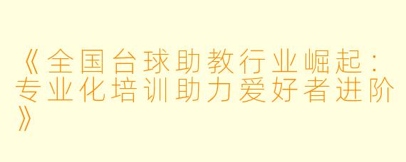 《全国台球助教行业崛起:专业化培训助力爱好者进阶》