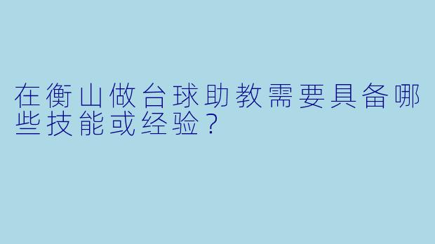 在衡山做台球助教需要具备哪些技能或经验？