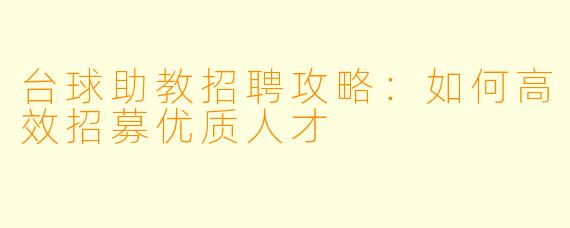 台球助教招聘攻略:如何高效招募优质人才