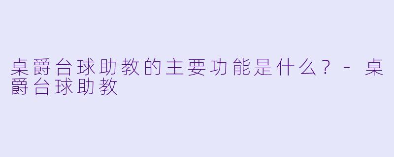 桌爵台球助教的主要功能是什么？-桌爵台球助教