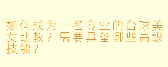 如何成为一名专业的台球美女助教?需要具备哪些高级技能?